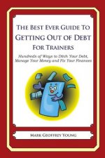 The Best Ever Guide to Getting Out of Debt for Trainers: Hundreds of Ways to Ditch Your Debt, Manage Your Money and Fix Your Finances