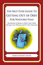 The Best Ever Guide to Getting Out of Debt For Watford Fans: Hundreds of Ways to Ditch Your Debt, Manage Your Money and Fix Your Finances