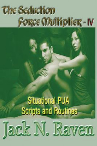 The Seduction Force Multiplier IV - Situational PUA Scripts and Routines