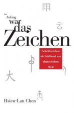Am Anfang war das Zeichen: Schriftzeichen als Schluessel zur chinesischen Welt