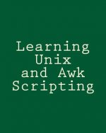Learning Unix and Awk Scripting: Advanced Awk and Ksh Script Examples For Programmers To Study, Hack, and Learn