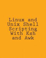 Linux and Unix Shell Scripting With Ksh and Awk: Advanced Scripts and Methods