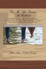 You, Me, Life, Dreams The Workbook: Exercises, Meditations, and Tools To Activate Your Perfect Relationship