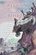 Oregon or Bust (Volume 1): True Stories from the Descendants of Oregon Trail Pioneers about the Prospectors, Miners, Trappers, Indians, Outlaws,