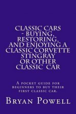 Classic Cars - Buying, Restoring, and Enjoying a Classic Corvette Stingray or Other Classic Car: A pocket guide for beginners to buy their first class