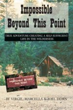 Impossible Beyond This Point: True Adventure Creating a Self-Sufficient Life in the Wilderness