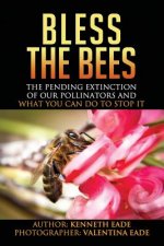 Bless the Bees: : the Pending Extinction of our Pollinators and What We Can Do to Stop It