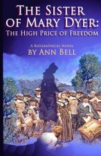 The Sister of Mary Dyer: The High Price of Freedom: A Biographical Novel