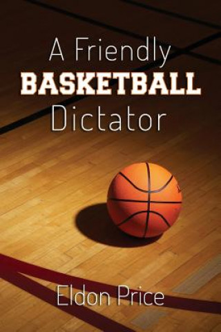 A Friendly Basketball Dictator: Non-traditional ideas, opinions and insights from 47 years of coaching