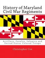 History of Maryland Civil War Regiments: Artillery, Cavalry, Infantry and United States Colored Troops