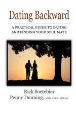 Dating Backward: A practical guide to dating and finding your soul mate.