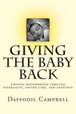 Giving the Baby Back: finding motherhood through infertility, foster care, and adoption