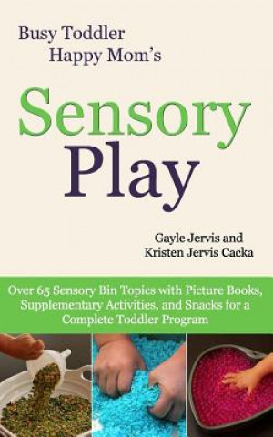 Sensory Play: Over 65 Sensory Bin Topics with Additional Picture Books, Supplementary Activities, and Snacks for a Complete Toddler