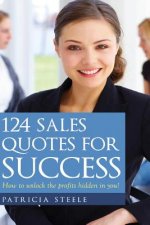 124 Sales Quotes for Success: How to unlock the profits hidden inside of you!