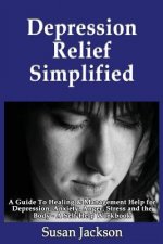 Depression Relief Simplified: A Guide To Healing & Management Help for Depression, Anxiety, Anger, Stress and the Body - A Self Help Workbook