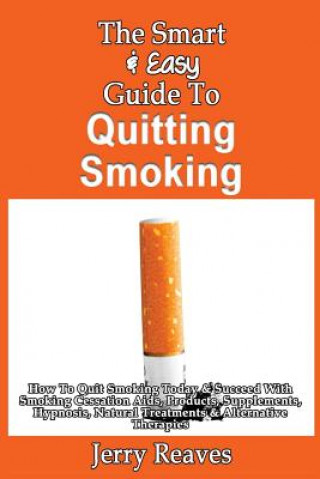 The Smart & Easy Guide To Quitting Smoking: How To Quit Smoking Today & Succeed With Smoking Cessation Aids, Products, Supplements, Hypnosis, Natural