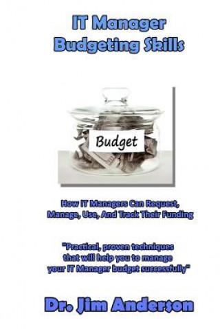 IT Manager Budgeting Skills: How IT Managers Can Request, Manage, Use, And Track Their Funding