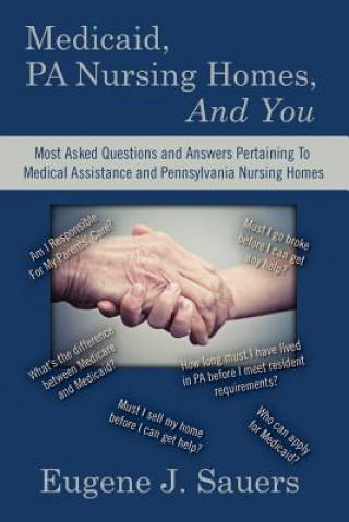 Medicaid, PA Nursing Homes, And You: Most Asked Questions and Answers Pertaining To Medical Assistance and Pennsylvania Nursing Homes