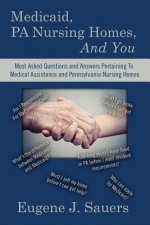 Medicaid, PA Nursing Homes, And You: Most Asked Questions and Answers Pertaining To Medical Assistance and Pennsylvania Nursing Homes