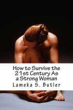 How to Survive the 21st Century As a Strong Woman: 10 Self Help Keys