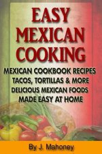 Easy Mexican Cooking: Mexican Cooking Recipes Made Simple At Home
