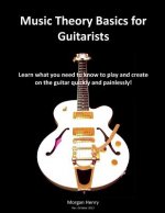 Music Theory Basics for Guitarists: Learn What You Need To Know To Create On The Guitar Quickly and Painlessly