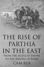 The Rise of Parthia in the East: From the Seleucid Empire to the Arrival of Rome