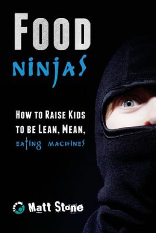 Food Ninjas: How to Raise Kids to Be Lean, Mean, Eating Machines