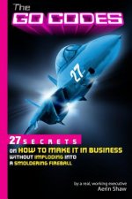 The Go Codes: 27 Secrets On How To Make It In Business Without Imploding Into A Smoldering Fireball