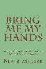 Bring Me My Hands: Words From A Window, To A Gentle Soul