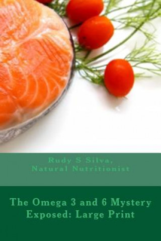 The Omega 3 and 6 Mystery Exposed: Large Print: Enter The Hidden Powerful World of Omegas (Rudy Silva Silva)()