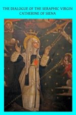 The Dialogue of the Seraphic Virgin Catherine of Siena: Dictated by her, while in a state of ecstasy, to her secretaries, and completed in the year 13
