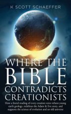Where the Bible Contradicts Creationists: How a literal reading of every creation verse refutes young earth geology, redefines the Adam and Eve story,