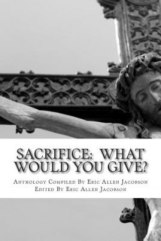 Sacrifice: What Would You Give?: An Anthology of Inspirational Essays