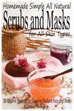 Scrubs and Masks: Make Healthy, Quick and Easy Recipes for Face and Body Exfoliating Scrubs with Nourishing Facial Masks for Different S