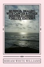 Deluxe Edition Musings: Dealing With Cancer & Other Serious Illnesses: A Compilation of Reflections, Insights and Inspirations