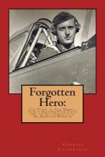 Forgotten Hero: : The Story of Jack Manch, Thirty Seconds Over Tokyo and the Self-Sacrifice of An American Warrior