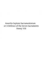Assertio Septem Sacramentorum: or A Defence of the Seven Sacraments
