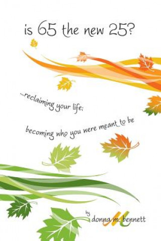 is 65 the new 25?...reclaiming your life; becoming who you were meant to be