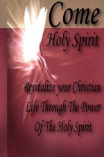 Come Holy Spirit: Revitalize Your Christian Life Through The Power Of The Holy Spirit