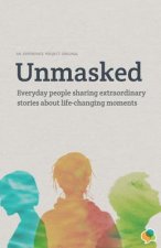 Unmasked: Everyday People Sharing Extraordinary Stories About Life-Changing Moments: An Experience Project Original