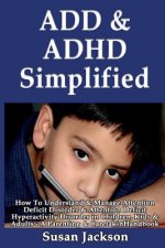 ADD & ADHD Simplified: How To Understand & Manage Attention Deficit Disorder & Attention Deficit Hyperactivity Disorder in Children, Kids & A