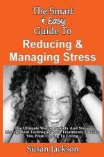 The Smart & Easy Guide To Reducing & Managing Stress: The Ultimate Worry, Anxiety And Stress Management Techniques And Treatments To Take You From Cop