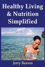 Healthy Living Simplified: Your All-in-One Guide Book to Nutrition, Eating, Fitness, Exercise, Cooking, Diet Plans, Weight Loss & the Health Life