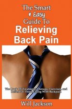 The Smart & Easy Guide To Relieving Back Pain: The Book Of Natural Treatments, Therapy, Exercises, and Relief For Those Living With Backpain