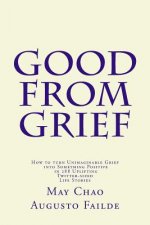 Good from Grief: How to turn Unimaginable Grief into Something Positive in 288 Uplifting Twitter-sized Life Stories