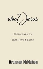 who?Jesus: Christianity: Then, Now & Later