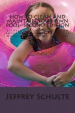 How to Clean and Maintain Your Own Pool--Second Edition: Everything You Need to Know About Keeping Your Pool Clear While Saving Money and Time
