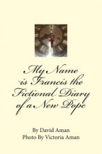 My Name is Francis the Fictional Diary of a New Pope
