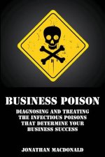 Business Poison: Diagnosing and treating the infectious poisons that determine your business success